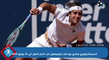 تنسيتشيفيري وجاري يودعان كيتزبوهيل من الدور الأول في 22 يوليو 2025